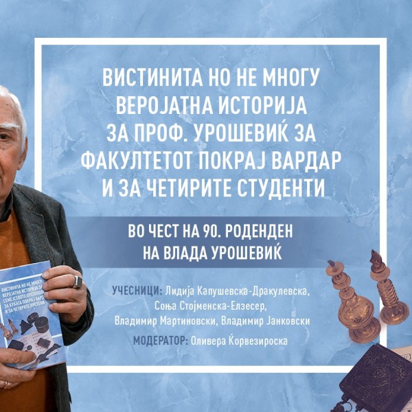 „Вистинита но не многу веројатна историја за проф. Урошевиќ за факултетот покрај Вардар и за четирите студенти“ во чест на 90. роденден на Влада Урошевиќ